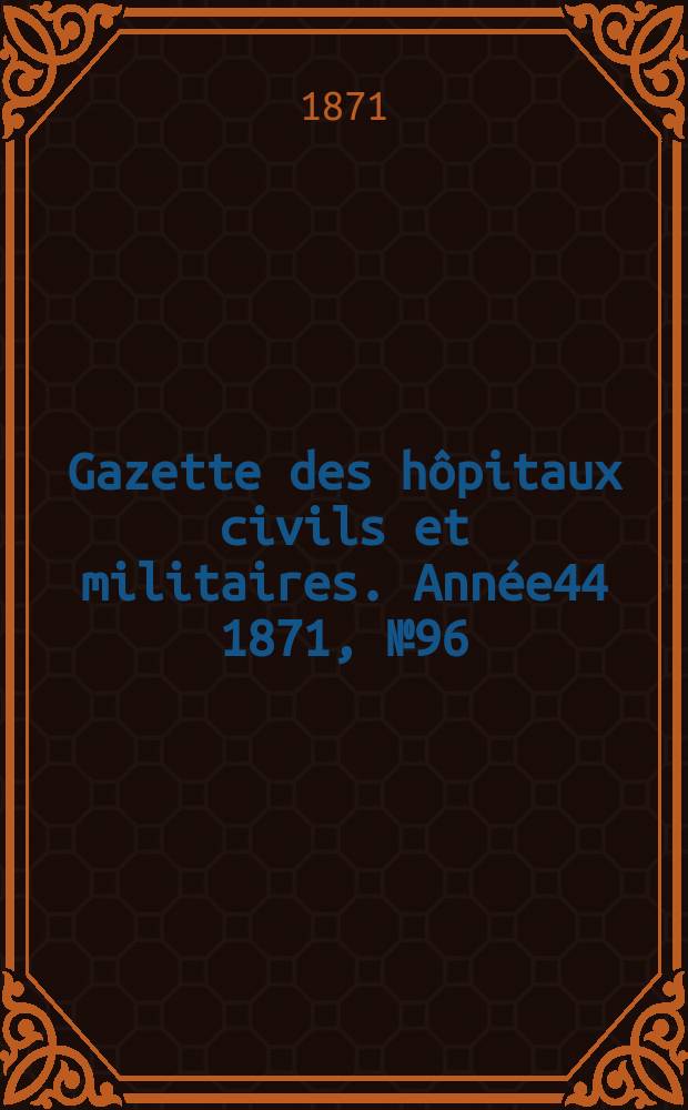 Gazette des hôpitaux civils et militaires. Année44 1871, №96