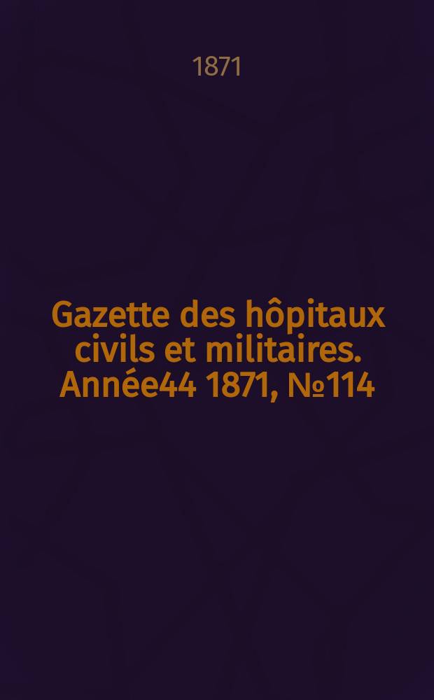Gazette des hôpitaux civils et militaires. Année44 1871, №114