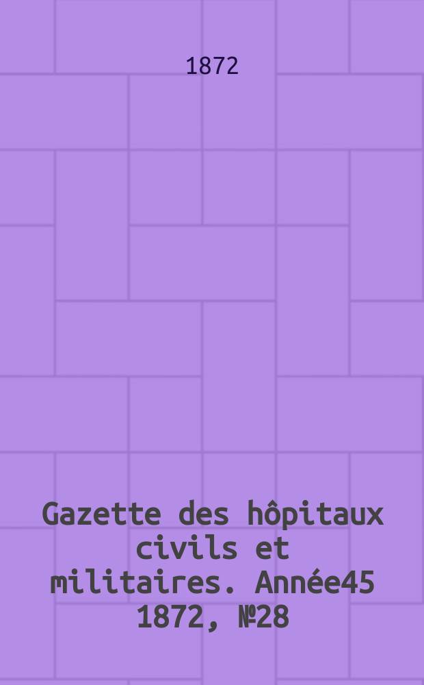 Gazette des hôpitaux civils et militaires. Année45 1872, №28