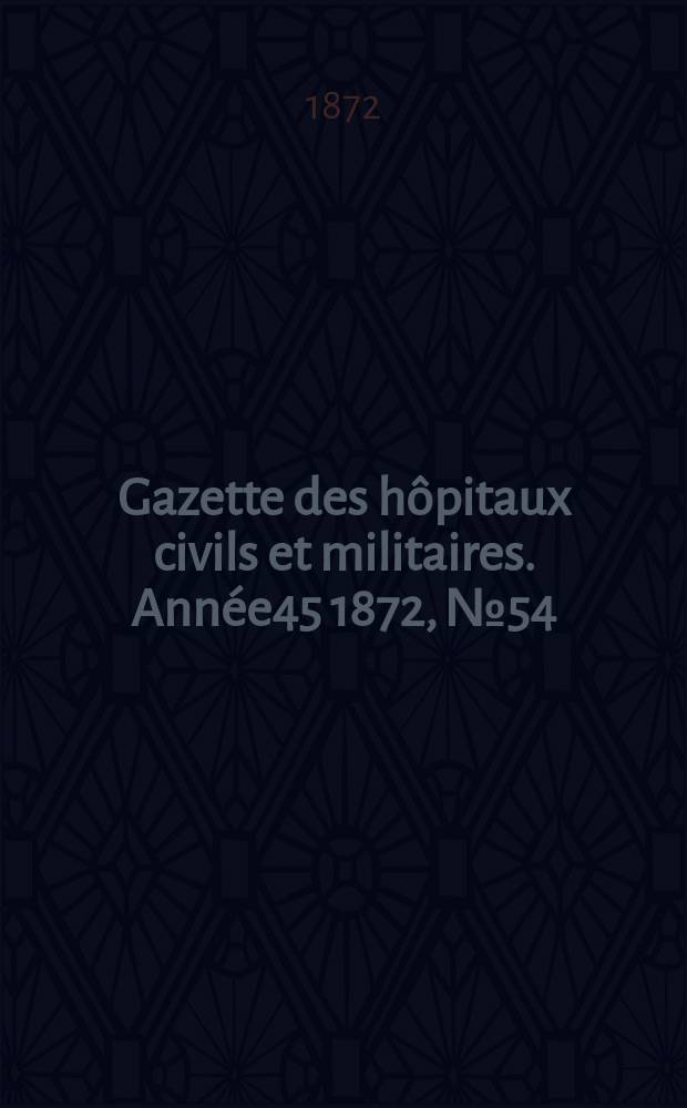 Gazette des hôpitaux civils et militaires. Année45 1872, №54