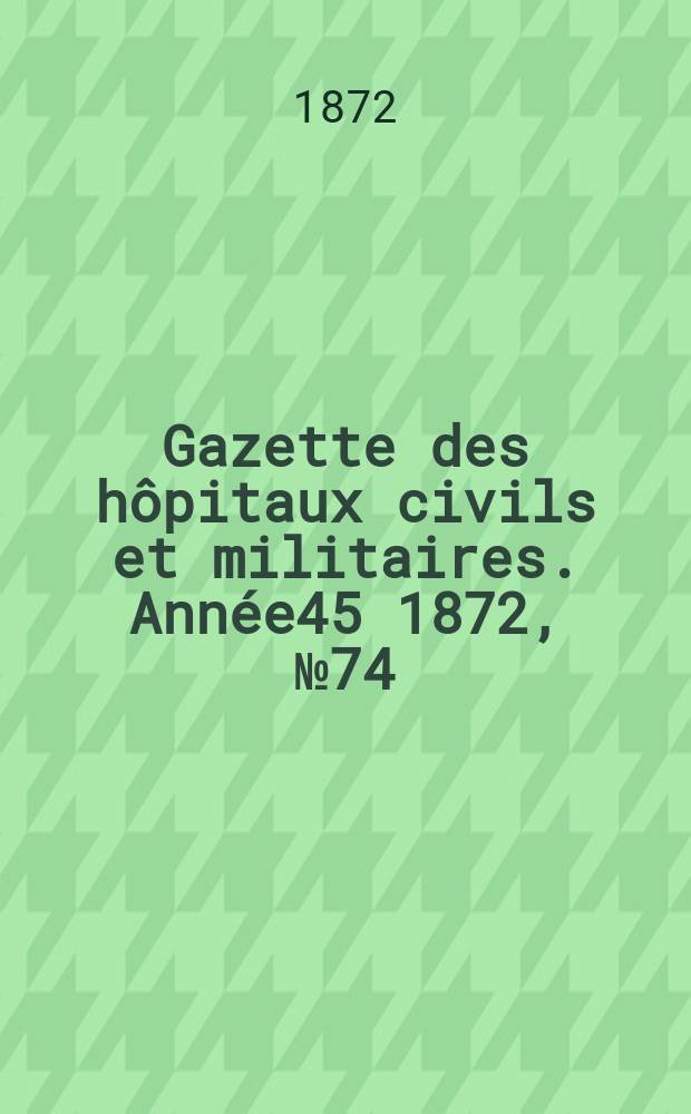 Gazette des hôpitaux civils et militaires. Année45 1872, №74