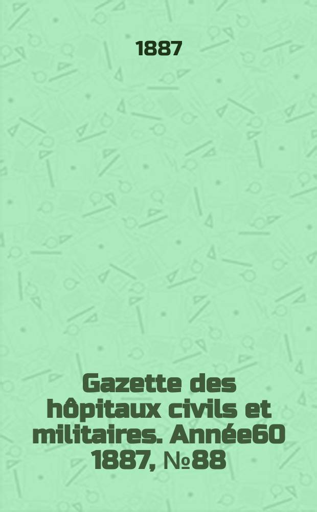 Gazette des hôpitaux civils et militaires. Année60 1887, №88