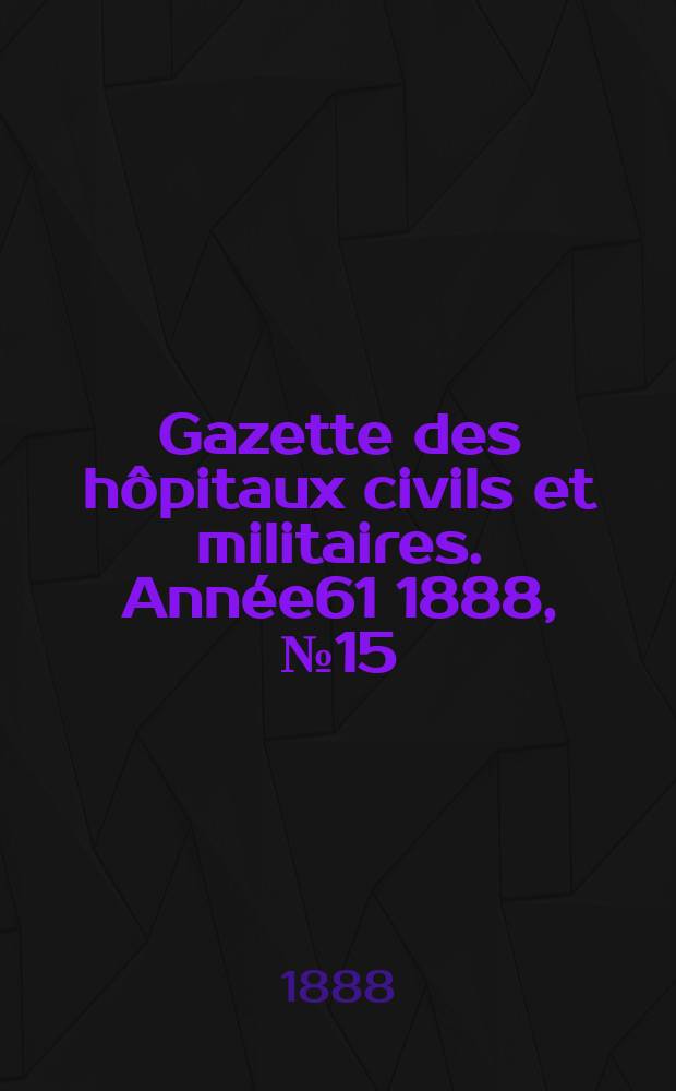 Gazette des hôpitaux civils et militaires. Année61 1888, №15