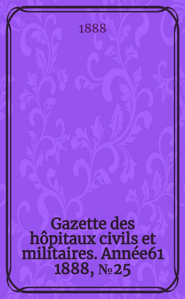 Gazette des hôpitaux civils et militaires. Année61 1888, №25
