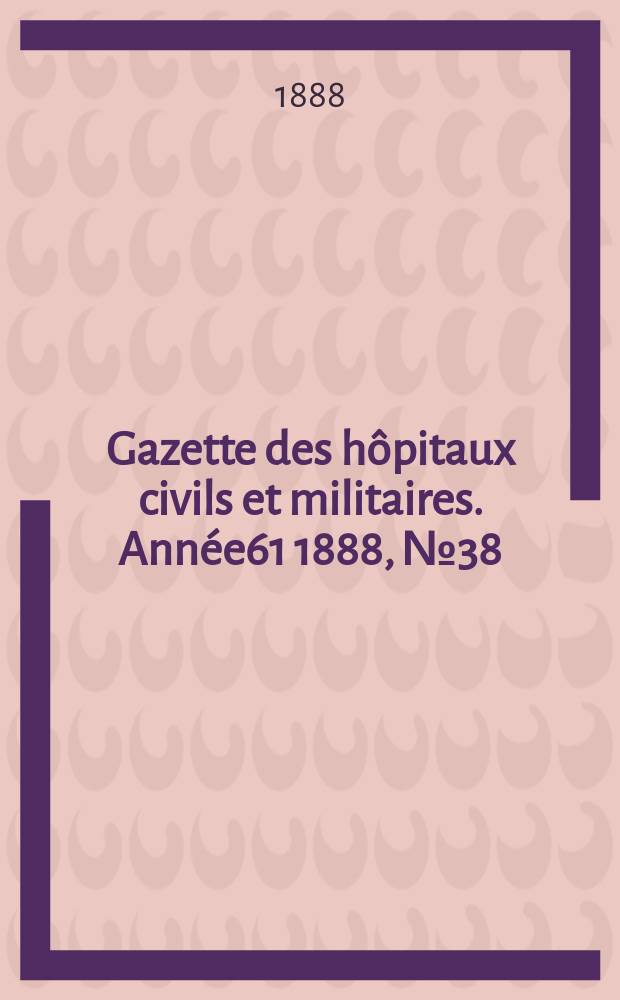 Gazette des hôpitaux civils et militaires. Année61 1888, №38