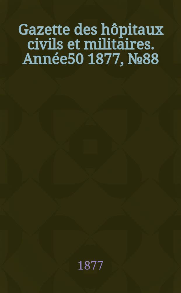 Gazette des hôpitaux civils et militaires. Année50 1877, №88