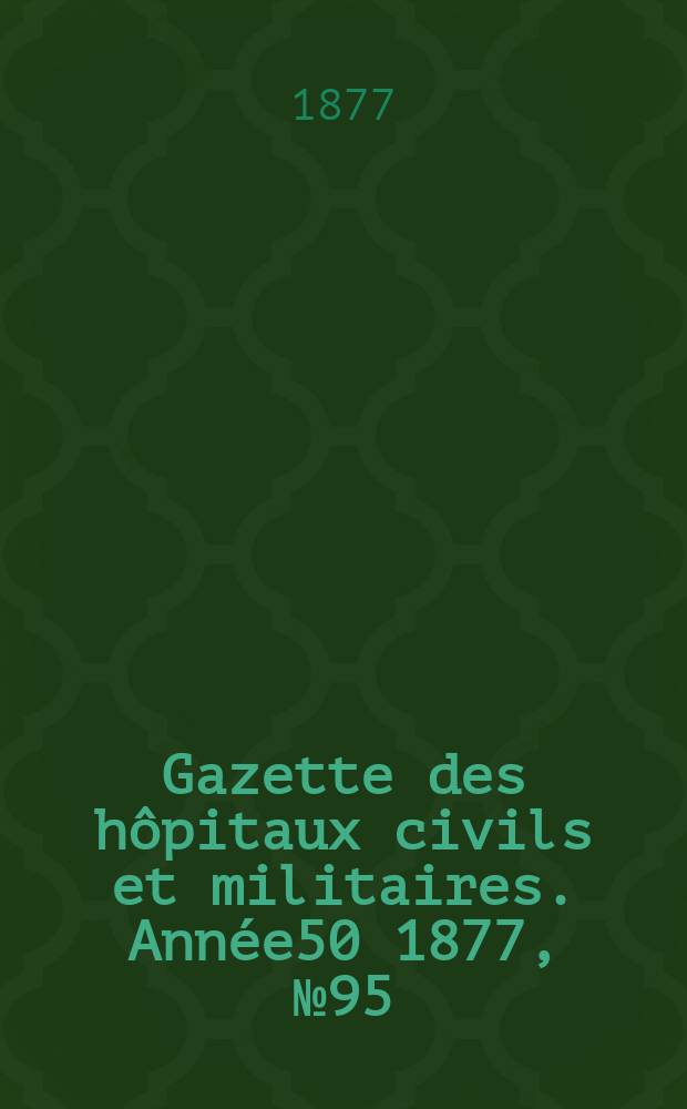 Gazette des hôpitaux civils et militaires. Année50 1877, №95
