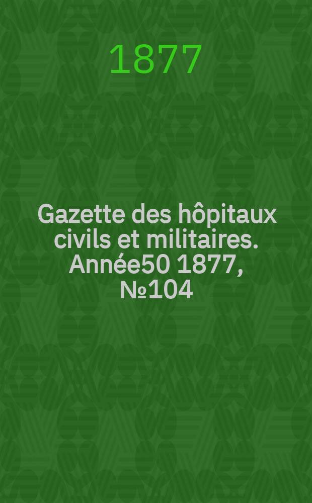 Gazette des hôpitaux civils et militaires. Année50 1877, №104