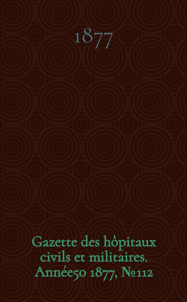 Gazette des hôpitaux civils et militaires. Année50 1877, №112