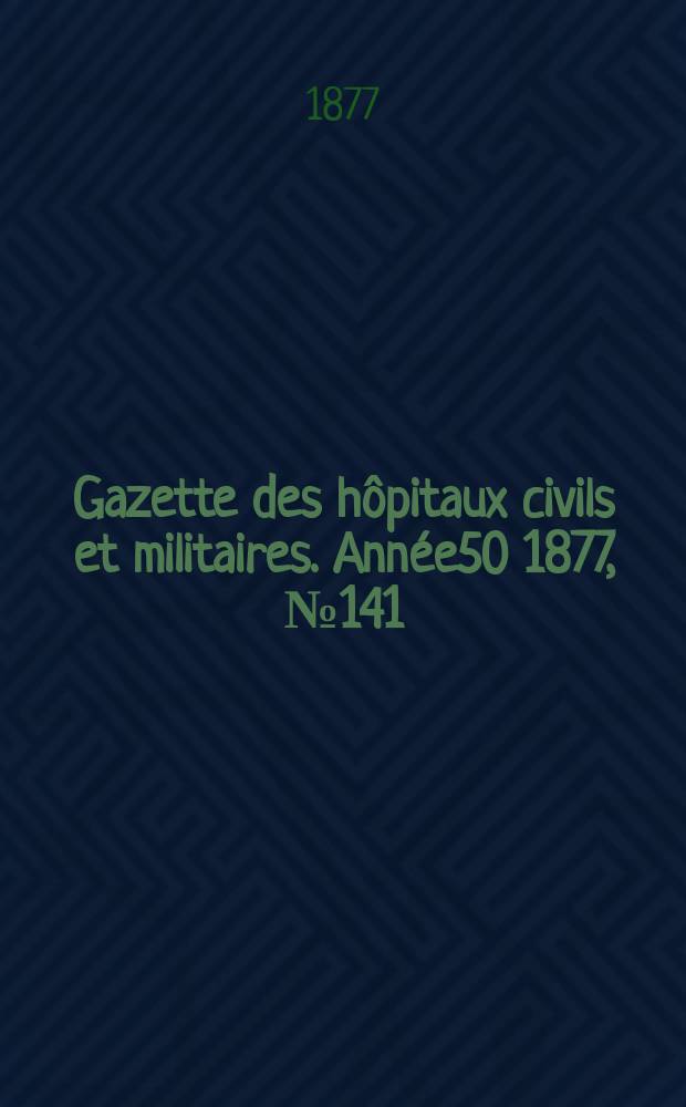 Gazette des hôpitaux civils et militaires. Année50 1877, №141