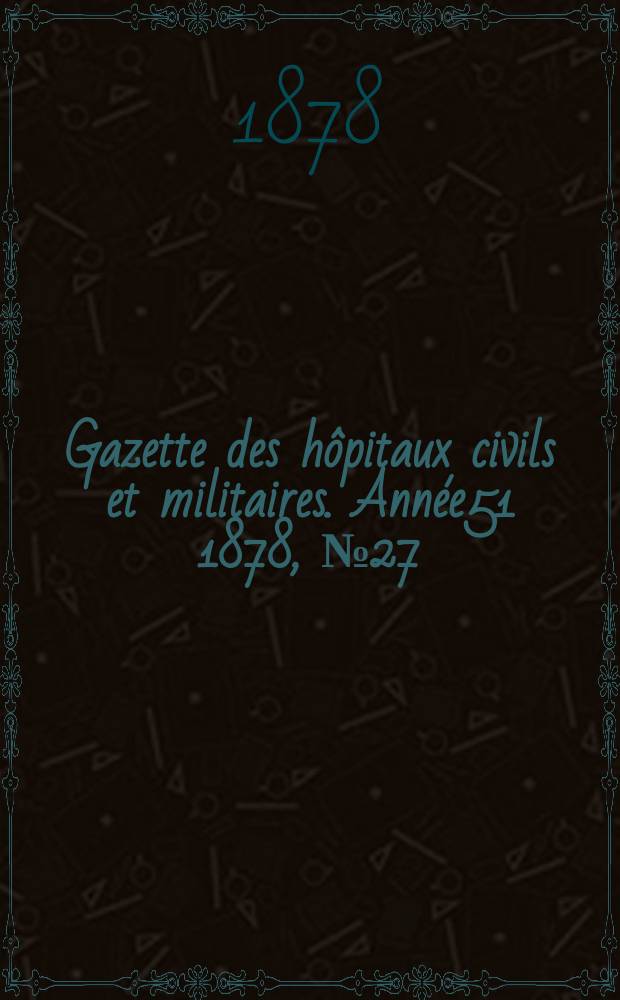 Gazette des hôpitaux civils et militaires. Année51 1878, №27