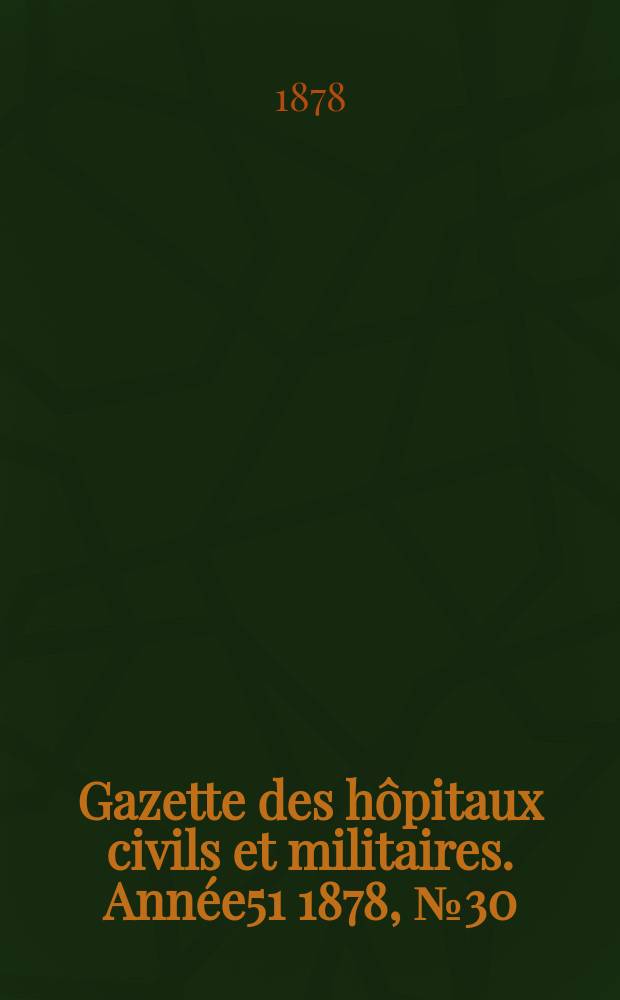 Gazette des h&ocirc;pitaux civils et militaires. Ann&eacute;e51 1878, №30