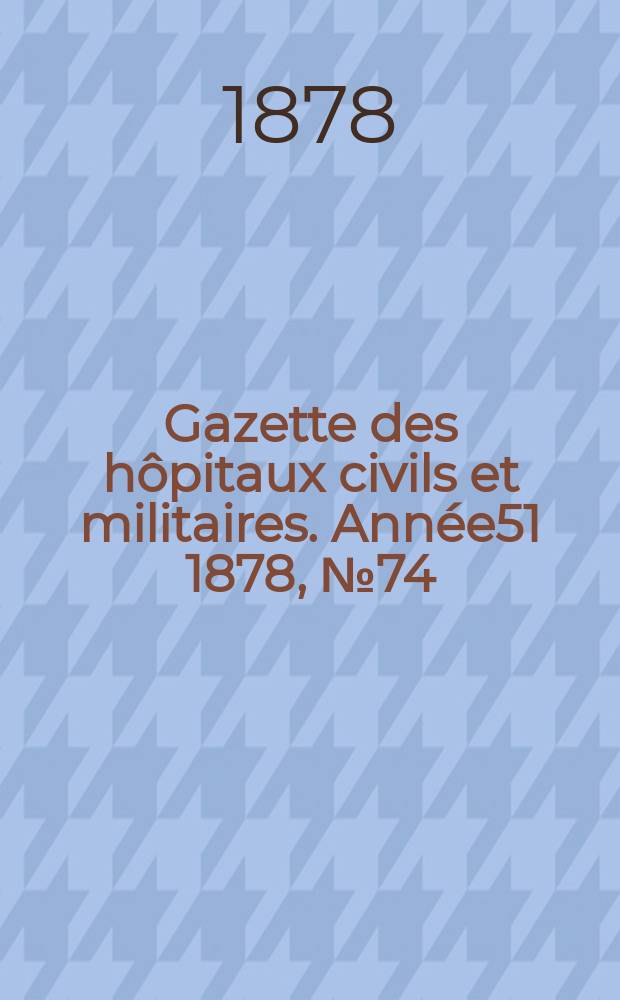 Gazette des hôpitaux civils et militaires. Année51 1878, №74