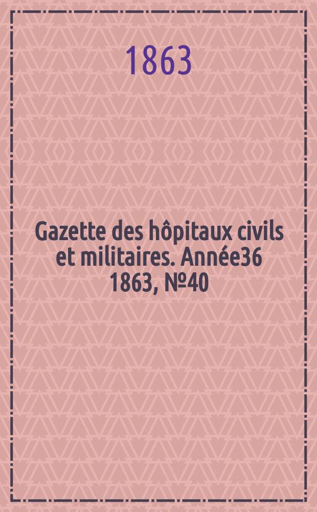 Gazette des hôpitaux civils et militaires. Année36 1863, №40