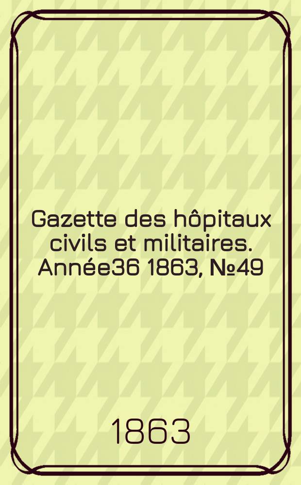Gazette des hôpitaux civils et militaires. Année36 1863, №49