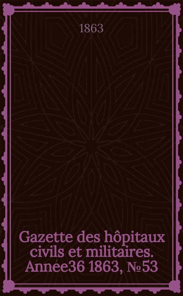 Gazette des hôpitaux civils et militaires. Année36 1863, №53