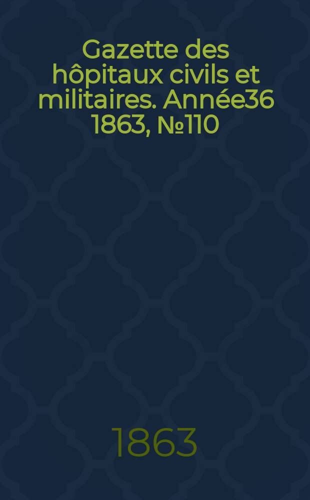 Gazette des h&ocirc;pitaux civils et militaires. Ann&eacute;e36 1863, №110