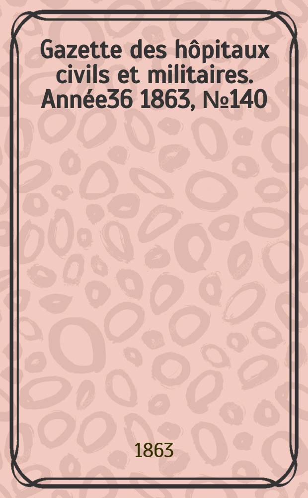Gazette des hôpitaux civils et militaires. Année36 1863, №140