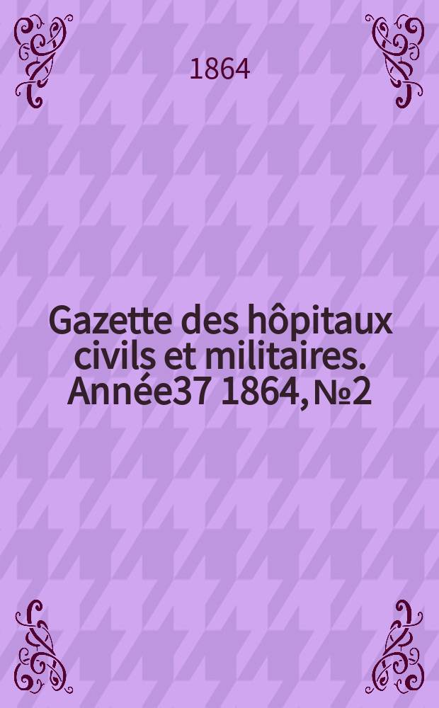 Gazette des h&ocirc;pitaux civils et militaires. Ann&eacute;e37 1864, №2