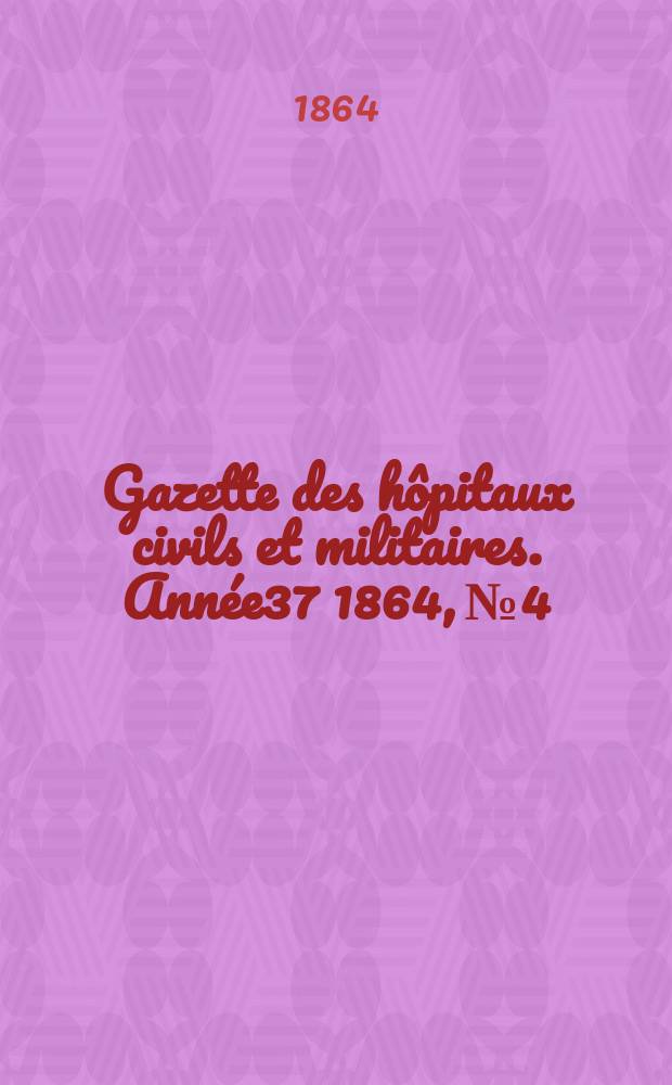Gazette des hôpitaux civils et militaires. Année37 1864, №4