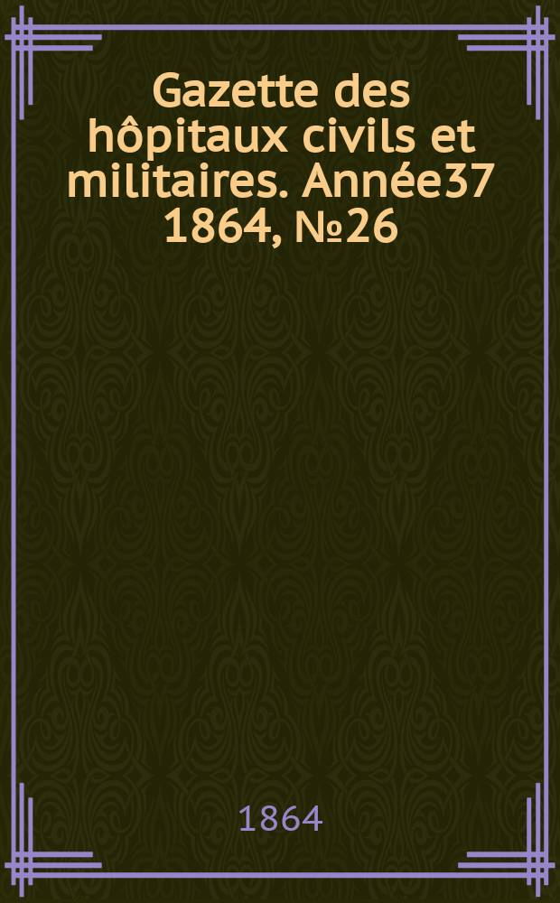 Gazette des hôpitaux civils et militaires. Année37 1864, №26