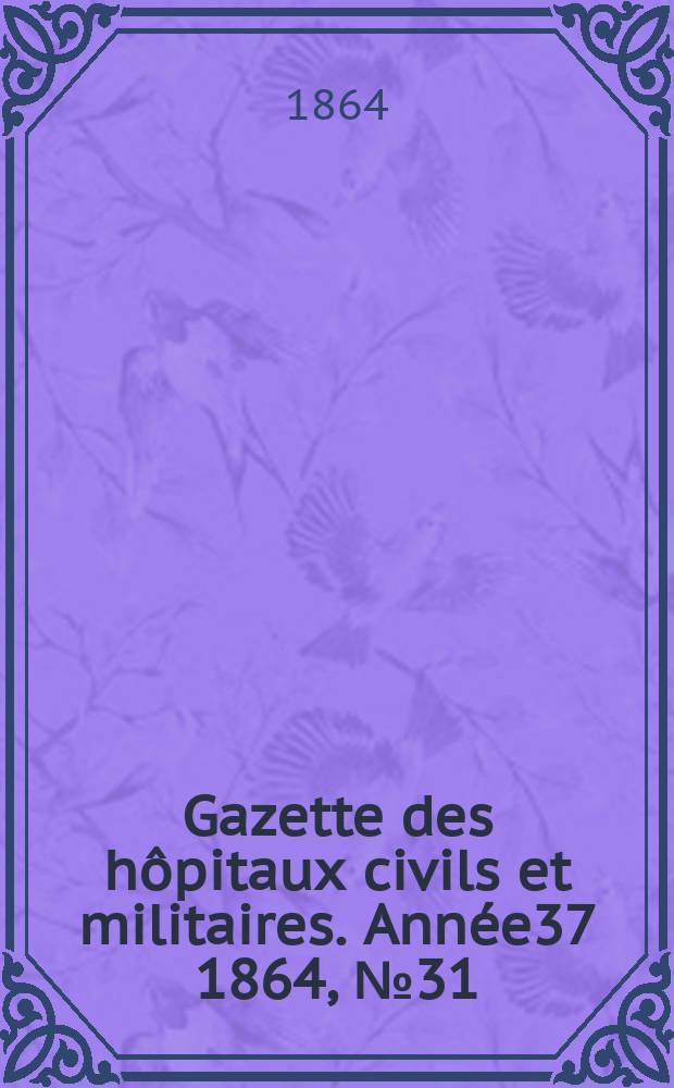 Gazette des hôpitaux civils et militaires. Année37 1864, №31