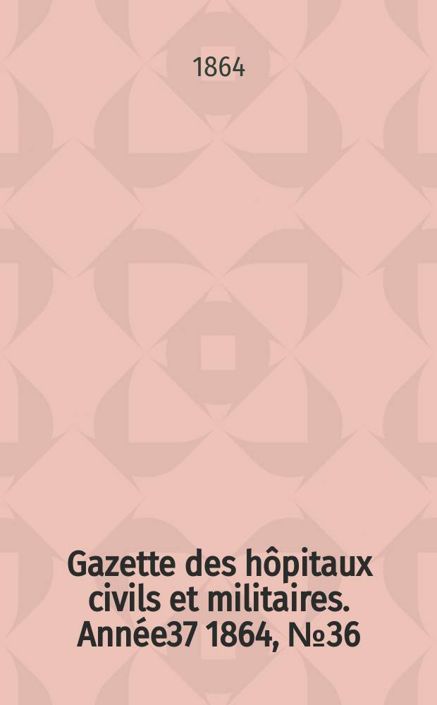 Gazette des hôpitaux civils et militaires. Année37 1864, №36