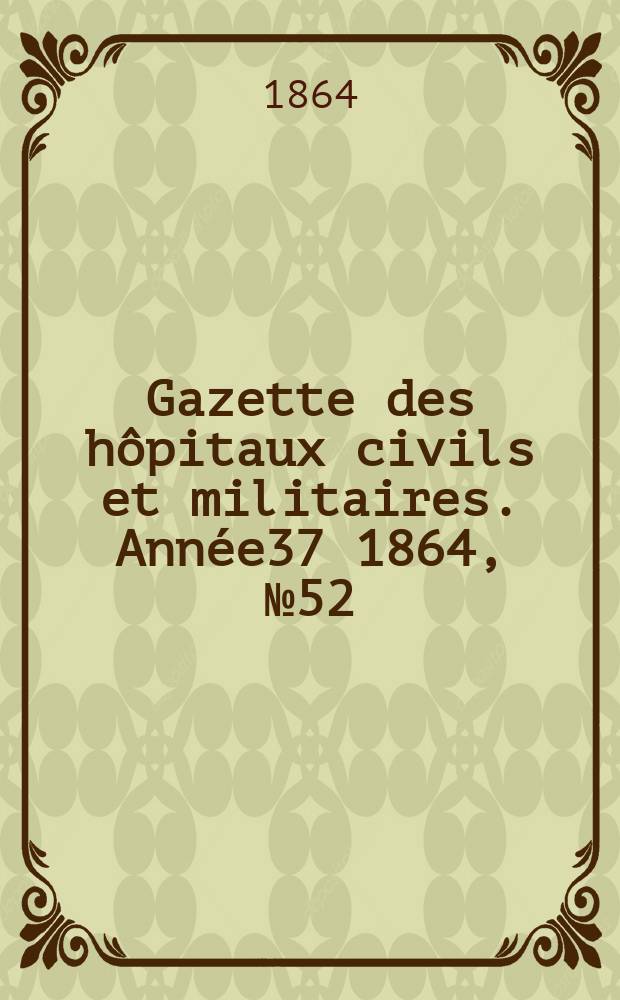 Gazette des hôpitaux civils et militaires. Année37 1864, №52