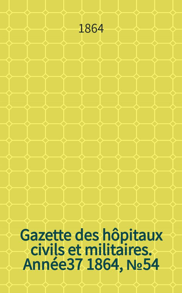 Gazette des h&ocirc;pitaux civils et militaires. Ann&eacute;e37 1864, №54