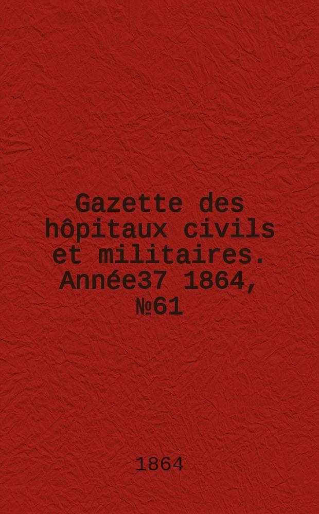 Gazette des hôpitaux civils et militaires. Année37 1864, №61