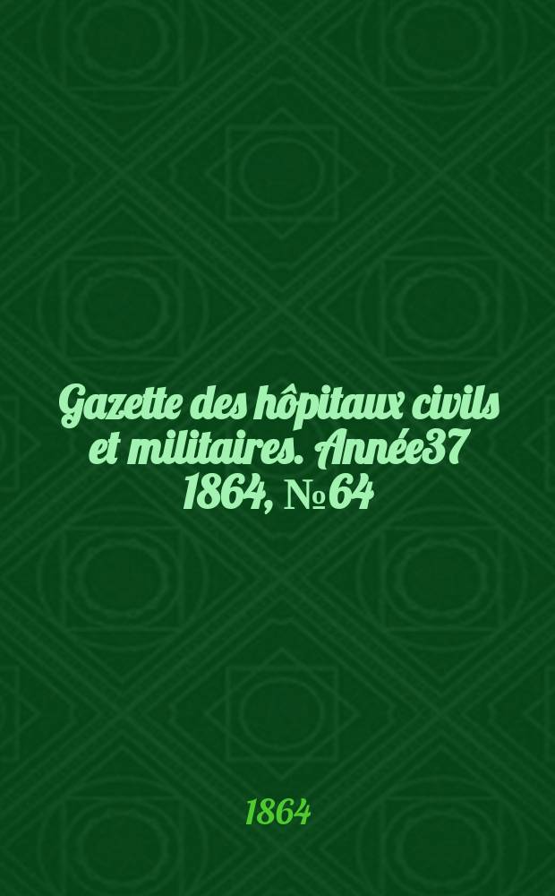 Gazette des hôpitaux civils et militaires. Année37 1864, №64