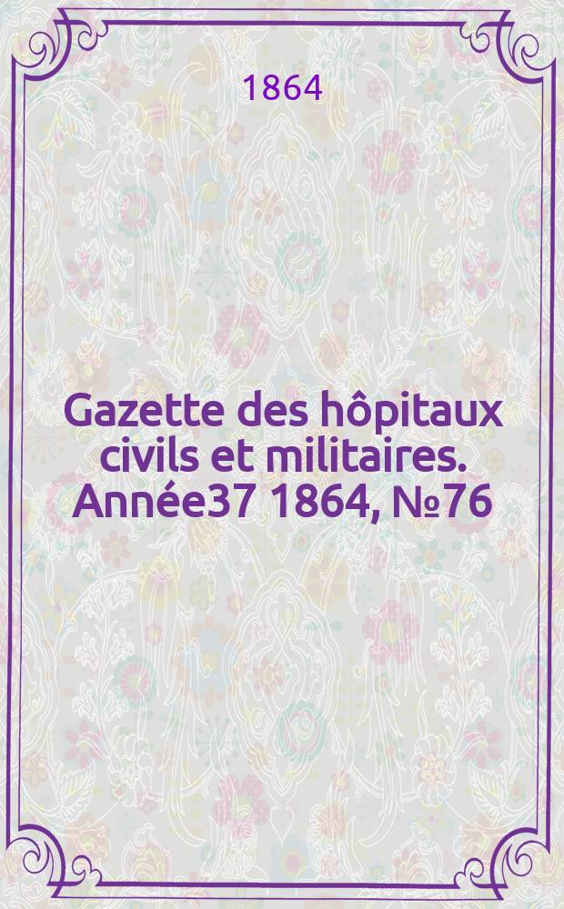 Gazette des hôpitaux civils et militaires. Année37 1864, №76
