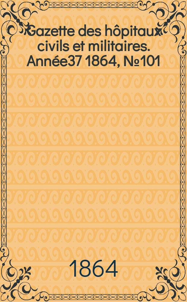 Gazette des hôpitaux civils et militaires. Année37 1864, №101