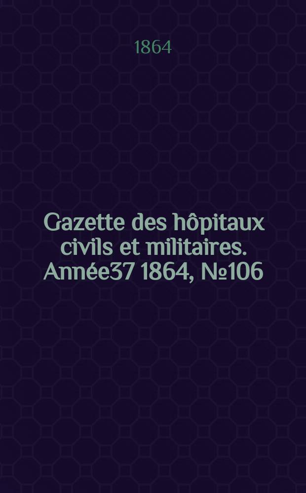 Gazette des hôpitaux civils et militaires. Année37 1864, №106