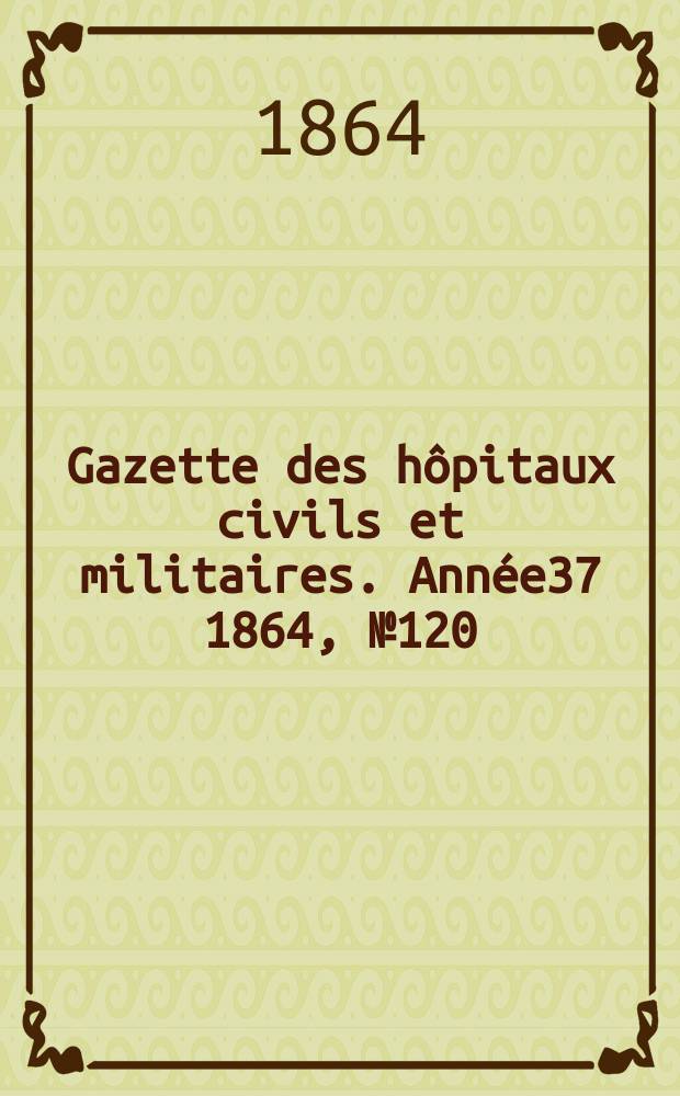 Gazette des hôpitaux civils et militaires. Année37 1864, №120