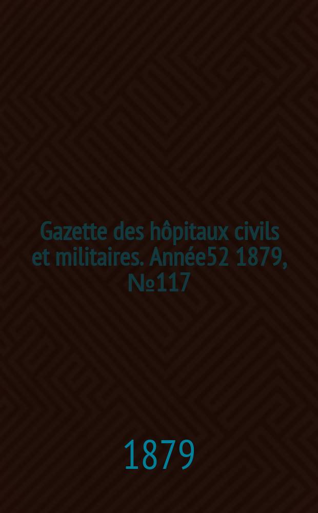Gazette des hôpitaux civils et militaires. Année52 1879, №117