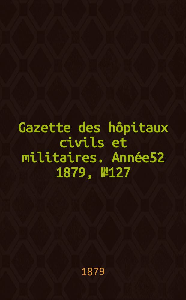 Gazette des hôpitaux civils et militaires. Année52 1879, №127