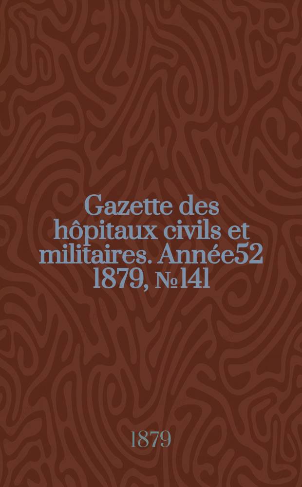 Gazette des hôpitaux civils et militaires. Année52 1879, №141