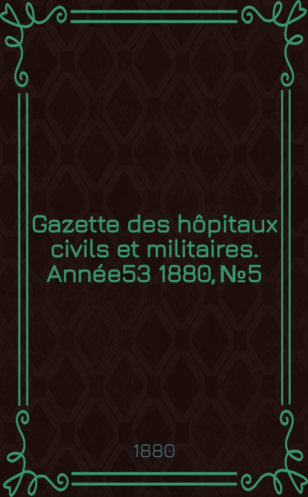 Gazette des h&ocirc;pitaux civils et militaires. Ann&eacute;e53 1880, №5