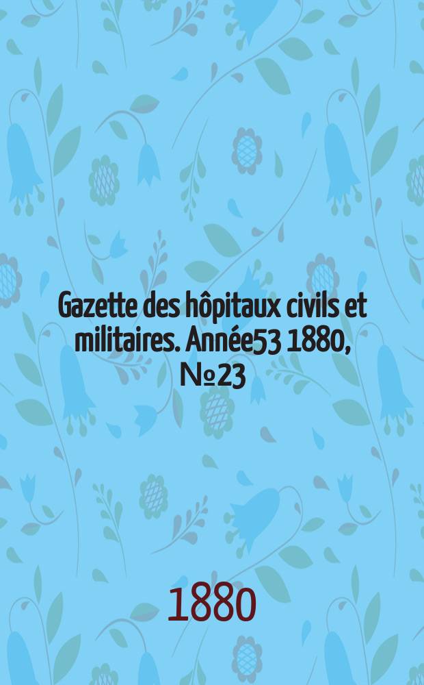 Gazette des hôpitaux civils et militaires. Année53 1880, №23