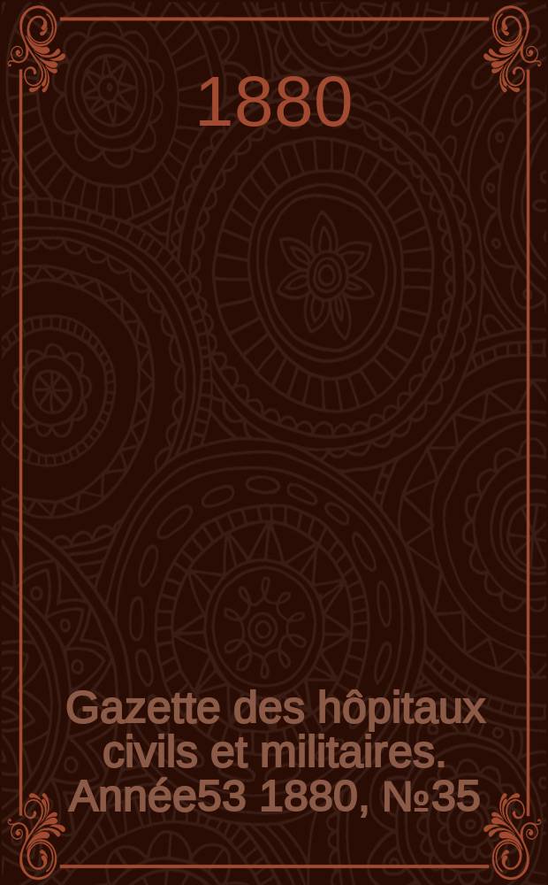 Gazette des hôpitaux civils et militaires. Année53 1880, №35