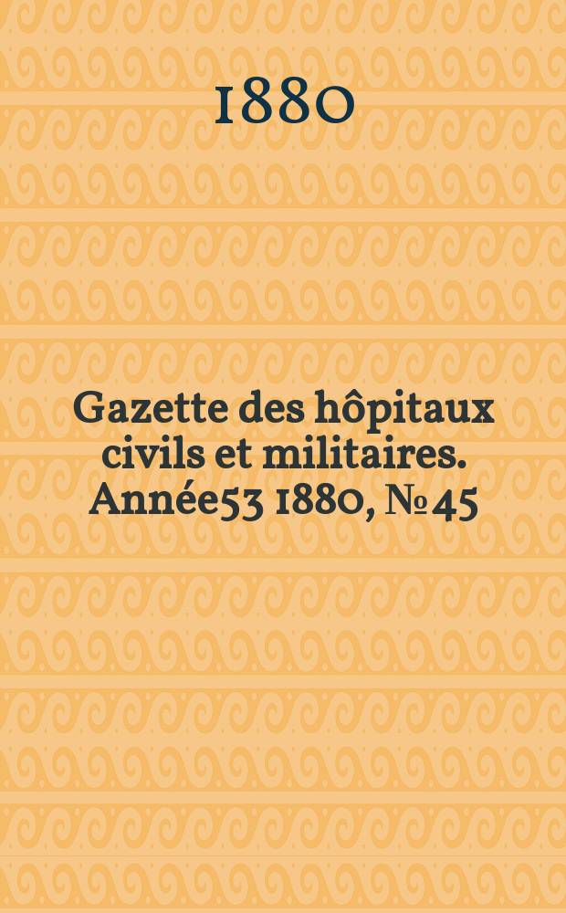 Gazette des hôpitaux civils et militaires. Année53 1880, №45