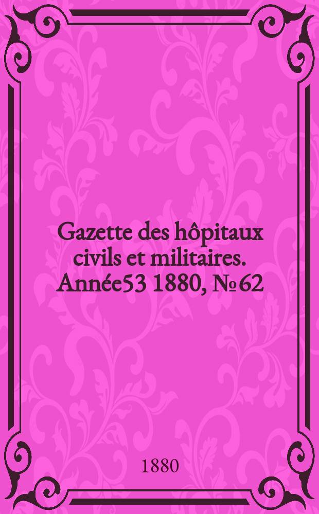Gazette des hôpitaux civils et militaires. Année53 1880, №62