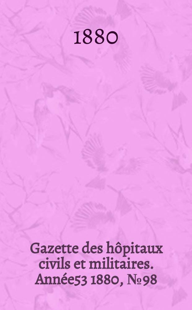 Gazette des hôpitaux civils et militaires. Année53 1880, №98