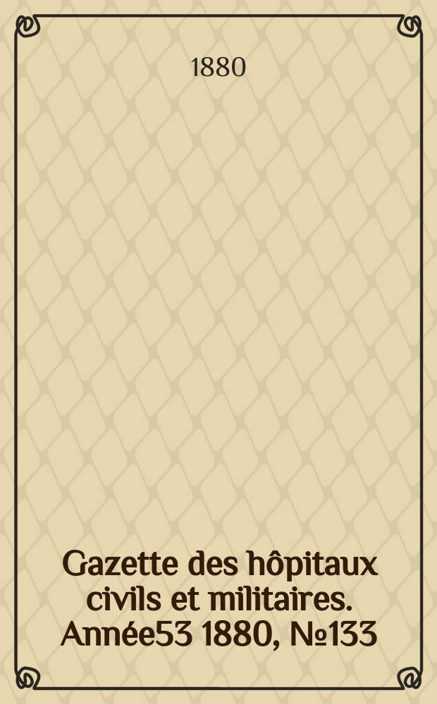 Gazette des hôpitaux civils et militaires. Année53 1880, №133