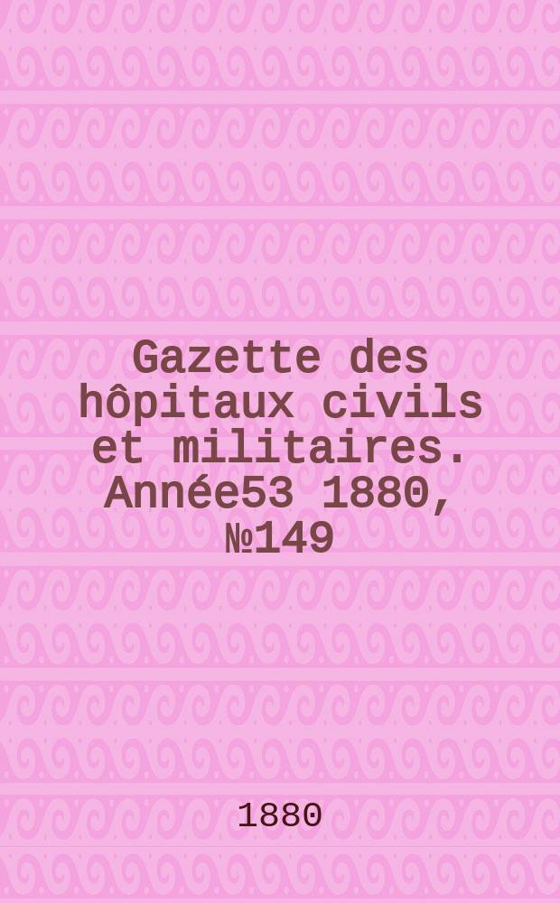 Gazette des hôpitaux civils et militaires. Année53 1880, №149