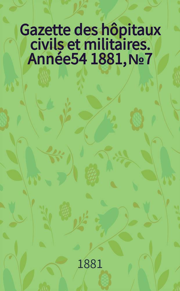 Gazette des h&ocirc;pitaux civils et militaires. Ann&eacute;e54 1881, №7