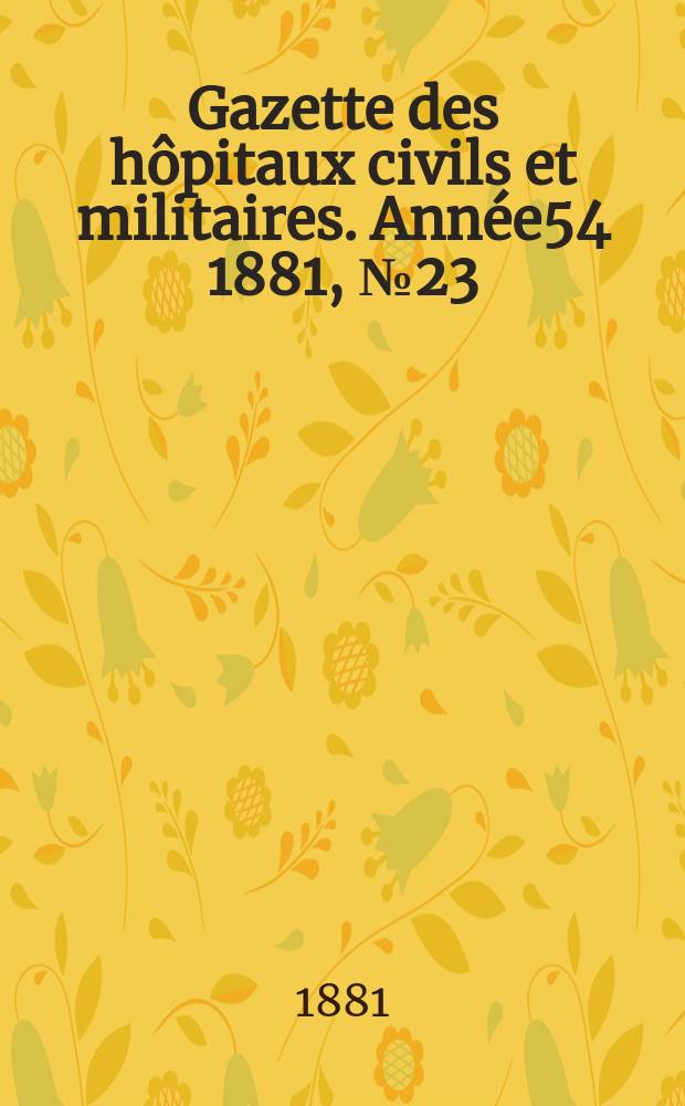 Gazette des h&ocirc;pitaux civils et militaires. Ann&eacute;e54 1881, №23