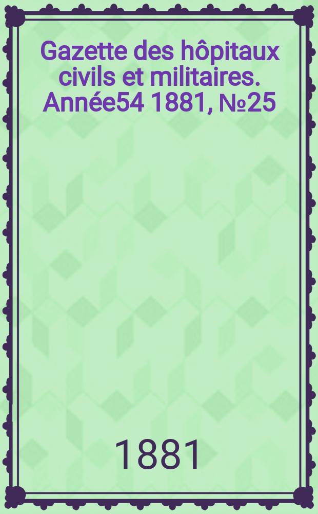 Gazette des hôpitaux civils et militaires. Année54 1881, №25