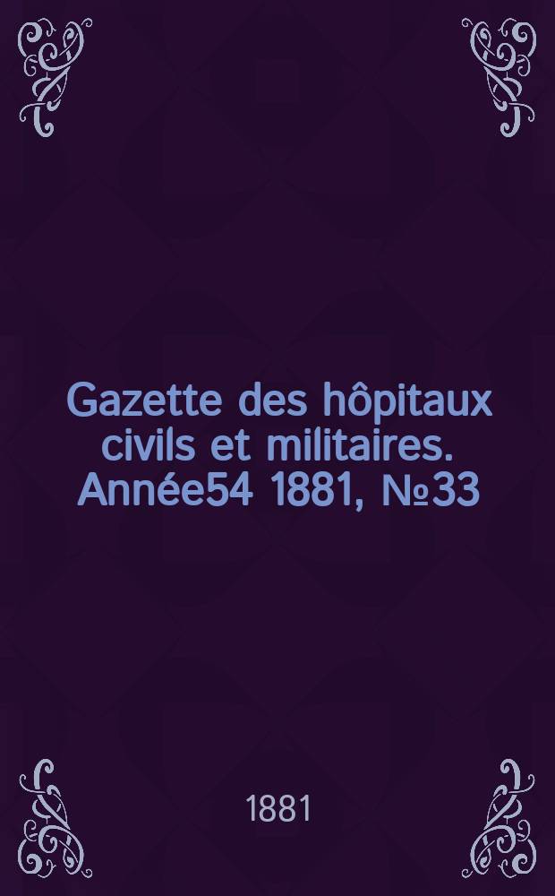 Gazette des h&ocirc;pitaux civils et militaires. Ann&eacute;e54 1881, №33